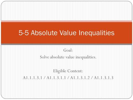 Goal: Solve absolute value inequalities. Eligible Content: A1.1.1.3.1 / A1.1.3.1.1 / A1.1.3.1.2 / A1.1.3.1.3 5-5 Absolute Value Inequalities.
