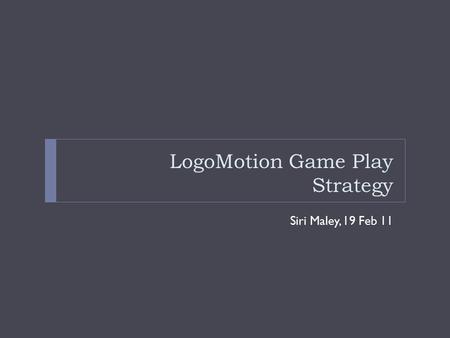 LogoMotion Game Play Strategy Siri Maley, 19 Feb 11.