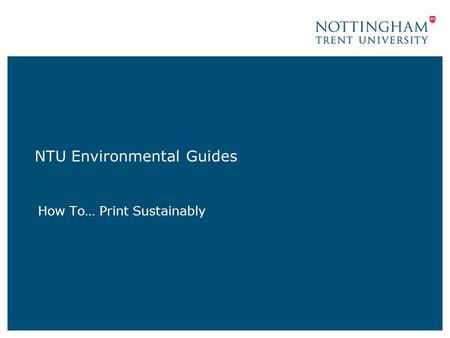 NTU Environmental Guides How To… Print Sustainably.