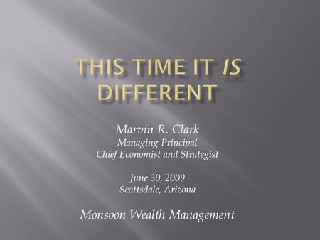 Marvin R. Clark Managing Principal Chief Economist and Strategist June 30, 2009 Scottsdale, Arizona Monsoon Wealth Management.
