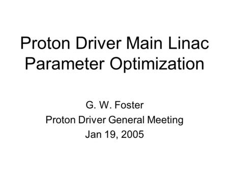 Proton Driver Main Linac Parameter Optimization G. W. Foster Proton Driver General Meeting Jan 19, 2005.