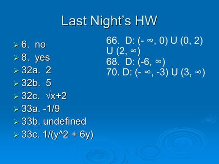 Last Night’s HW  6. no  8. yes  32a. 2  32b. 5  32c. √x+2  33a. -1/9  33b. undefined  33c. 1/(y^2 + 6y) 66. D: (- ∞, 0) U (0, 2) U (2, ∞) 68. D:
