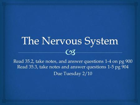The Nervous System Read 35.2, take notes, and answer questions 1-4 on pg 900 Read 35.3, take notes and answer questions 1-5 pg 904 Due Tuesday 2/10.