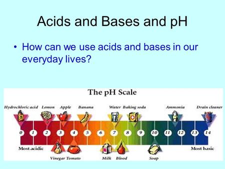 Acids and Bases and pH How can we use acids and bases in our everyday lives?
