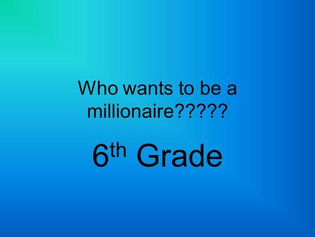 Who wants to be a millionaire????? 6 th Grade. What is a primary source? A source from the time period studied.