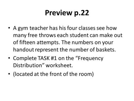 Preview p.22 A gym teacher has his four classes see how many free throws each student can make out of fifteen attempts. The numbers on your handout represent.