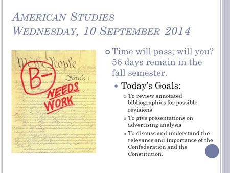 A MERICAN S TUDIES W EDNESDAY, 10 S EPTEMBER 2014 Time will pass; will you? 56 days remain in the fall semester. Today’s Goals: To review annotated bibliographies.