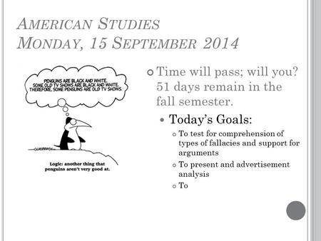 A MERICAN S TUDIES M ONDAY, 15 S EPTEMBER 2014 Time will pass; will you? 51 days remain in the fall semester. Today’s Goals: To test for comprehension.
