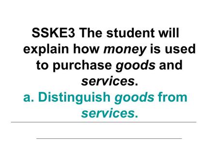 SSKE3 The student will explain how money is used to purchase goods and services. a. Distinguish goods from services.
