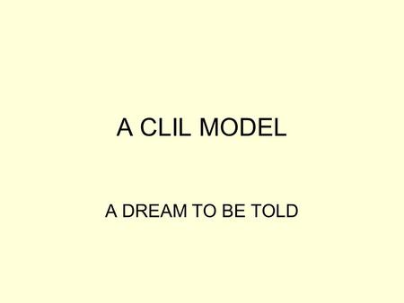 A CLIL MODEL A DREAM TO BE TOLD. Aspects Content & Language Integrated Learning Content input Support for language learning Bridging the gap.