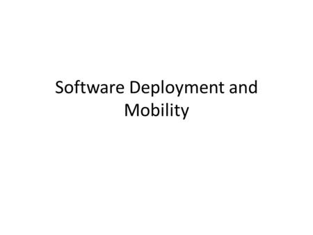 Software Deployment and Mobility. Introduction Deployment is the placing of software on the hardware where it is supposed to run. Redeployment / migration.