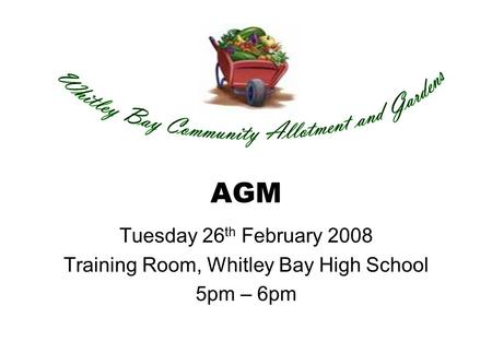 AGM Tuesday 26 th February 2008 Training Room, Whitley Bay High School 5pm – 6pm.