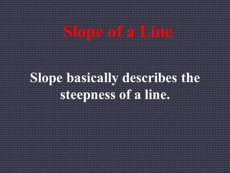 Slope of a Line Slope basically describes the steepness of a line.