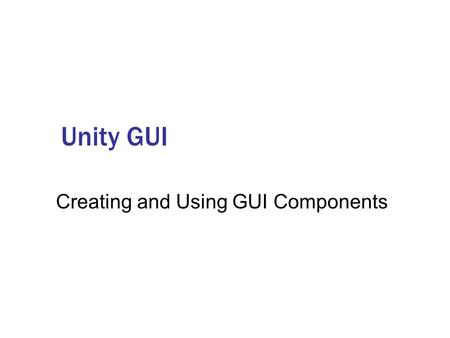Unity GUI Creating and Using GUI Components. Agenda GUI Components GUI Layout Using Styles and Skins for Design ‘Look and Feel’ Scripting GUI Communication.