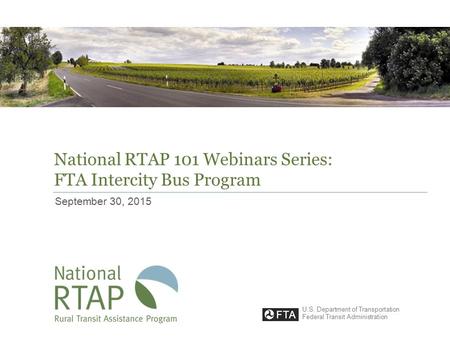 National RTAP 101 Webinars Series: FTA Intercity Bus Program September 30, 2015 U.S. Department of Transportation Federal Transit Administration.