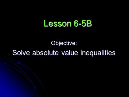 Lesson 6-5B Objective: Solve absolute value inequalities.