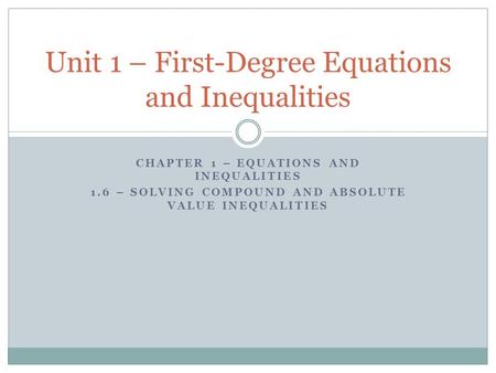CHAPTER 1 – EQUATIONS AND INEQUALITIES 1.6 – SOLVING COMPOUND AND ABSOLUTE VALUE INEQUALITIES Unit 1 – First-Degree Equations and Inequalities.