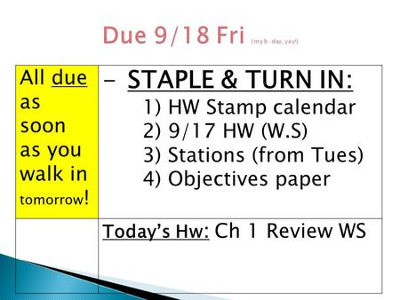 All due as soon as you walk in tomorrow ! -STAPLE & TURN IN: 1) HW Stamp calendar 2) 9/17 HW (W.S) 3) Stations (from Tues) 4) Objectives paper Today’s.