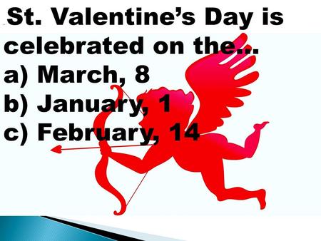 . St. Valentine’s Day is celebrated on the… a) March, 8 b) January, 1 c) February, 14. St. Valentine’s Day is celebrated on the… a) March, 8 b) January,