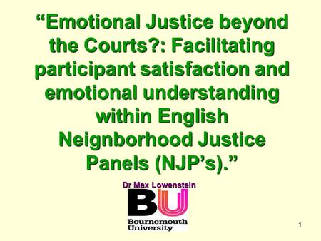 1 “Emotional Justice beyond the Courts?: Facilitating participant satisfaction and emotional understanding within English Neignborhood Justice Panels (NJP’s).”