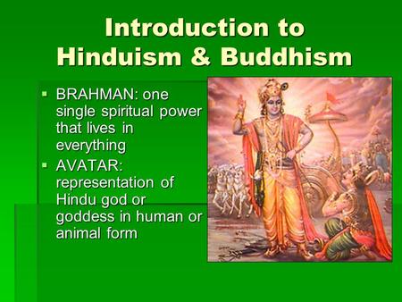 Introduction to Hinduism & Buddhism  BRAHMAN: one single spiritual power that lives in everything  AVATAR: representation of Hindu god or goddess in.