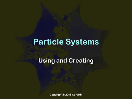 Particle Systems Using and Creating Copyright © 2015 Curt Hill.