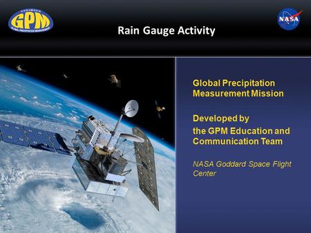 Rain Gauge Activity Global Precipitation Measurement Mission Developed by the GPM Education and Communication Team NASA Goddard Space Flight Center.