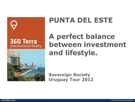 PUNTA DEL ESTE A perfect balance between investment and lifestyle. Sovereign Society Uruguay Tour 2012 © 360 Terra International Realtywww.360Terra.com.