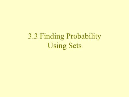 3.3 Finding Probability Using Sets. Set Theory Definitions Simple event –Has one outcome –E.g. rolling a die and getting a 4 or pulling one name out of.
