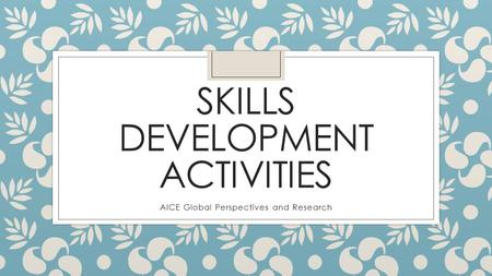 SKILLS DEVELOPMENT ACTIVITIES AICE Global Perspectives and Research.