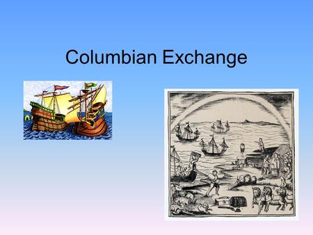 Columbian Exchange. Columbian Exchange And… How did it change the World? What is the.