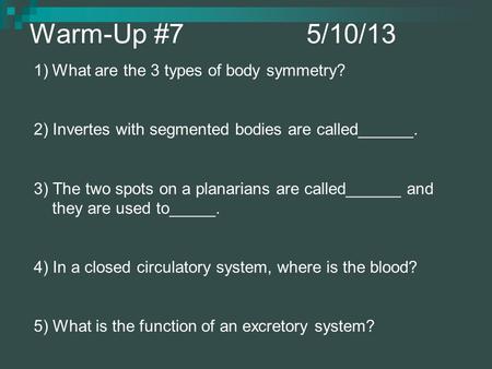Warm-Up #7 5/10/13 1)What are the 3 types of body symmetry? 2) Invertes with segmented bodies are called______. 3) The two spots on a planarians are called______.