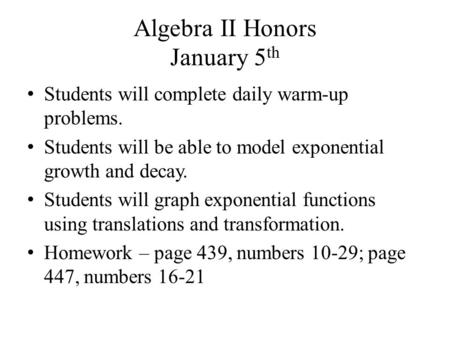 Algebra II Honors January 5 th Students will complete daily warm-up problems. Students will be able to model exponential growth and decay. Students will.