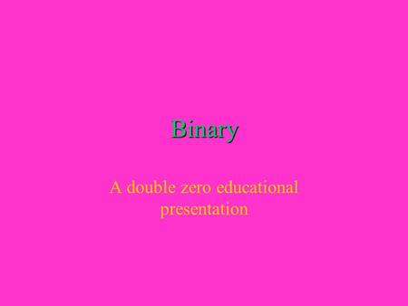 Binary A double zero educational presentation. Binary Basics Binary is the language computers use Only 1’s and 0’s can be found in Binary Very large numbers.