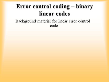 Error control coding – binary linear codes Background material for linear error control codes.