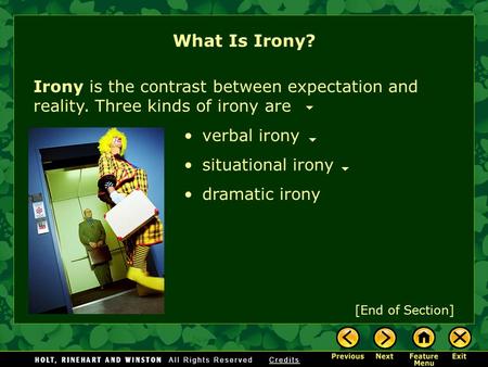What Is Irony? Irony is the contrast between expectation and reality. Three kinds of irony are verbal irony situational irony dramatic irony [End of Section]