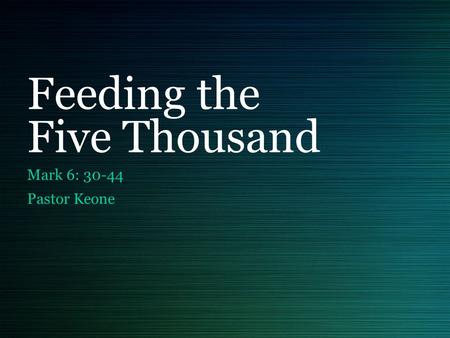 Feeding the Five Thousand Mark 6: 30-44 Pastor Keone.