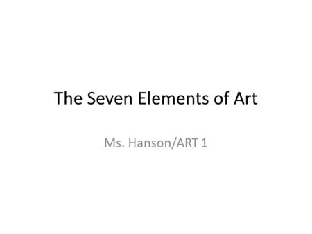The Seven Elements of Art Ms. Hanson/ART 1. Definition of The Elements of Art The elements of art are a commonly used group of aspects of a work of art.