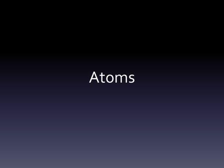 Atoms. Sizes of Atoms Atoms are so small it would take about 1 million of them lined up in a row to equal the thickness of a human hair.