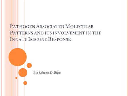 P ATHOGEN A SSOCIATED M OLECULAR P ATTERNS AND ITS INVOLVEMENT IN THE I NNATE I MMUNE R ESPONSE By: Rebecca D. Riggs.