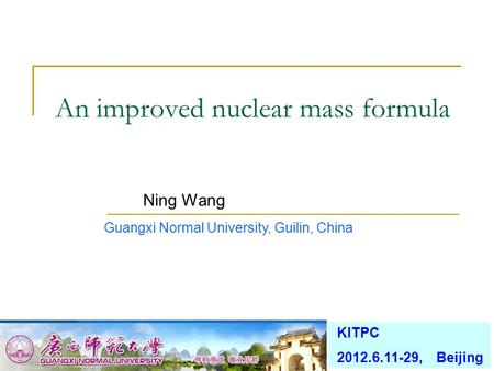 Ning Wang An improved nuclear mass formula Guangxi Normal University, Guilin, China KITPC 2012.6.11-29, Beijing.