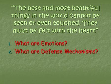 “The best and most beautiful things in the world cannot be seen or even touched. They must be felt with the heart” 1. What are Emotions? 2. What are Defense.