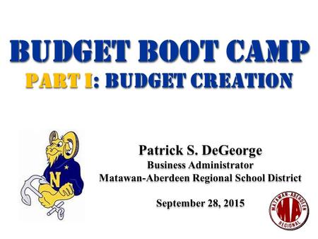 Budget BOOT CAMP Part I: Budget Creation Budget BOOT CAMP Part I: Budget Creation Patrick S. DeGeorge Business Administrator Matawan-Aberdeen Regional.