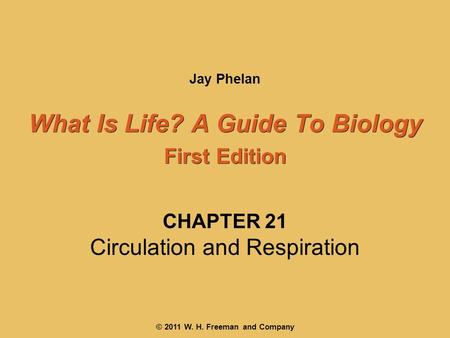What Is Life? A Guide To Biology First Edition What Is Life? A Guide To Biology First Edition Jay Phelan © 2011 W. H. Freeman and Company CHAPTER 21 Circulation.