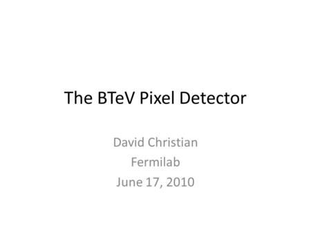 The BTeV Pixel Detector David Christian Fermilab June 17, 2010.