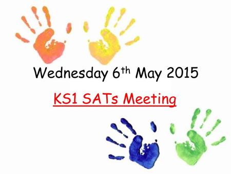 Wednesday 6 th May 2015 KS1 SATs Meeting. Outline What are SATs? This is the final year that schools will use the key stage 1 tasks and tests, in the.