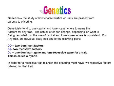 Genetics – the study of how characteristics or traits are passed from parents to offspring. Geneticists tend to use capital and lower-case letters to name.