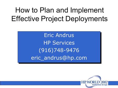 How to Plan and Implement Effective Project Deployments Eric Andrus HP Services (916)748-9476