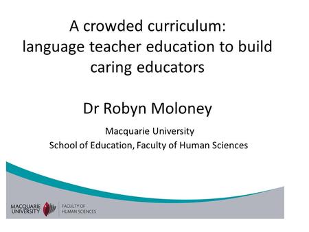 A crowded curriculum: language teacher education to build caring educators Dr Robyn Moloney Macquarie University School of Education, Faculty of Human.