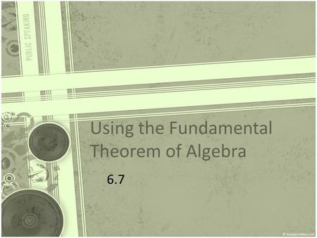 Using the Fundamental Theorem of Algebra 6.7. Learning Targets Students should be able to… -Use fundamental theorem of algebra to determine the number.